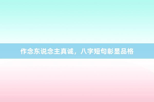作念东说念主真诚，八字短句彰显品格